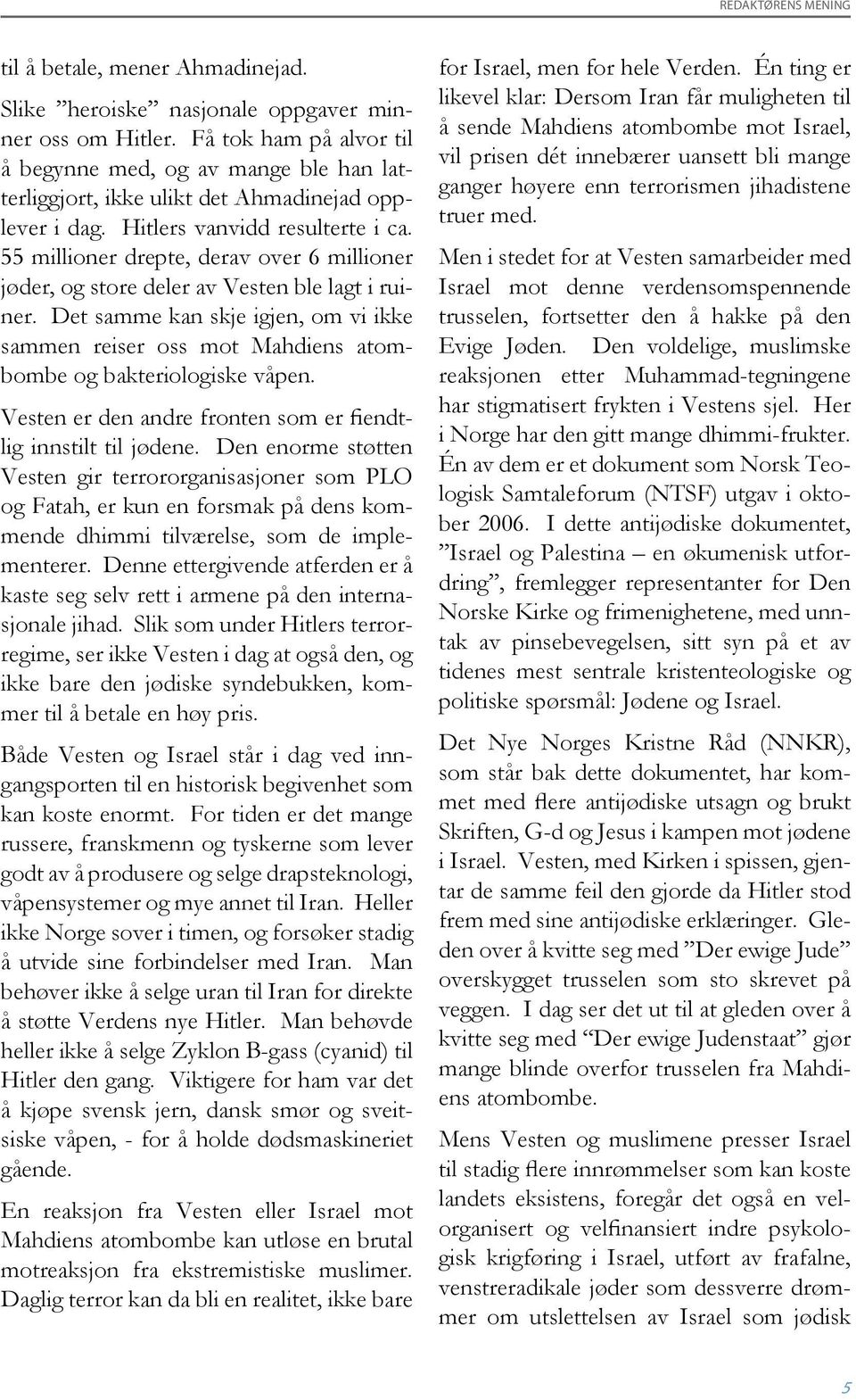 55 millioner drepte, derav over 6 millioner jøder, og store deler av Vesten ble lagt i ruiner. Det samme kan skje igjen, om vi ikke sammen reiser oss mot Mahdiens atombombe og bakteriologiske våpen.