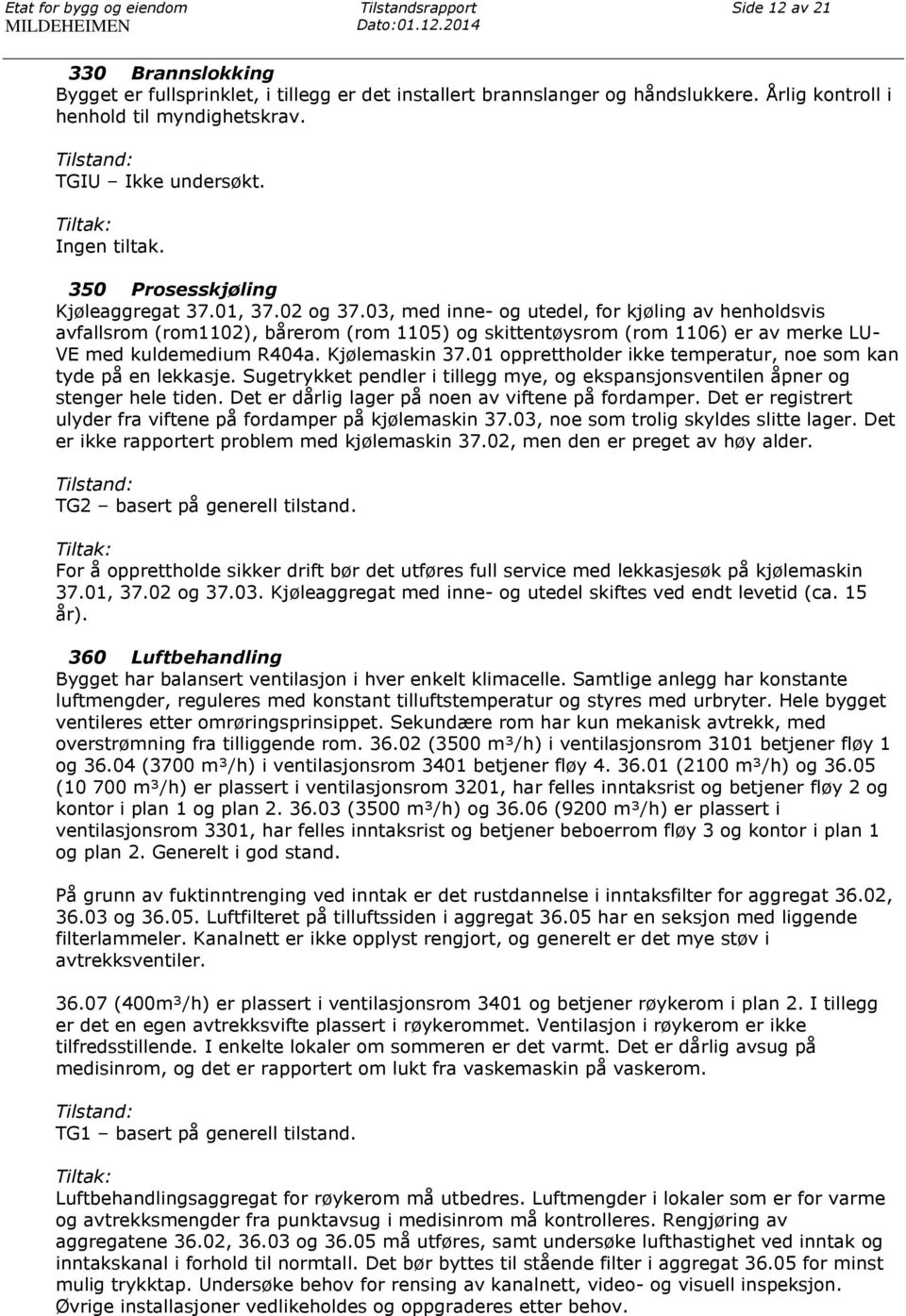 03, med inne- og utedel, for kjøling av henholdsvis avfallsrom (rom1102), bårerom (rom 1105) og skittentøysrom (rom 1106) er av merke LU- VE med kuldemedium R404a. Kjølemaskin 37.