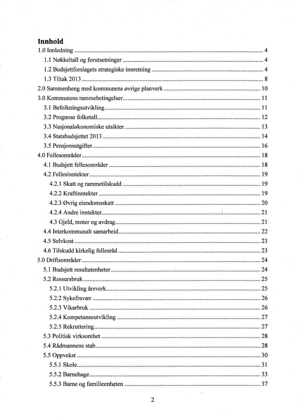 0 Fellesområder...18 4.1 Budsjett fellesområder... 18 4.2 Fellesinntekter... 19 4.2.1 Skatt og rammetilskudd............... 19 4.2.2 Kraftinntekter... 19 4.2.3 Øvrig eiendomsskatt.............................. 20 4.