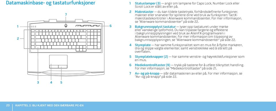 For mer informasjon, se "Alienware kommandosenter" på side 22. 3 Bakgrunnsopplyst tastatur lyser opp tastaturet under mørke eller vanskelige lysforhold.