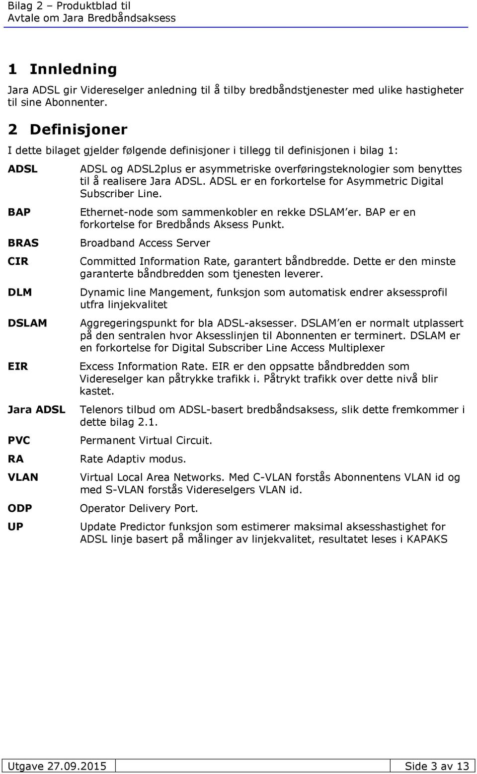 overføringsteknologier som benyttes til å realisere Jara ADSL. ADSL er en forkortelse for Asymmetric Digital Subscriber Line. Ethernet-node som sammenkobler en rekke er.