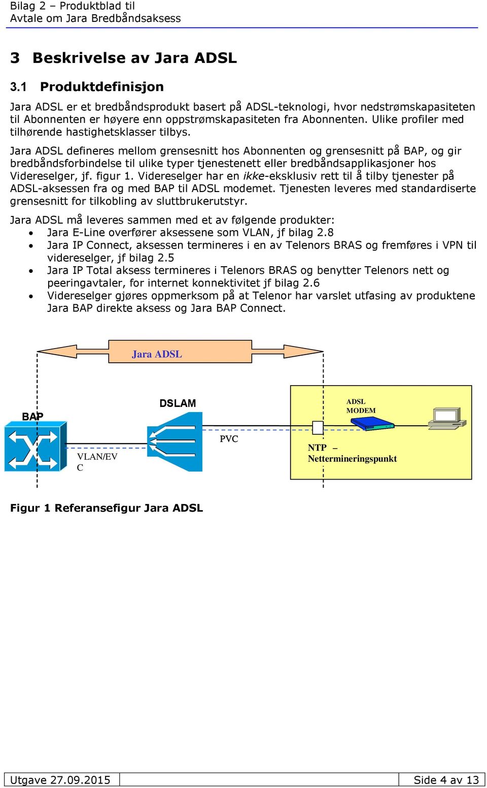 Jara ADSL defineres mellom grensesnitt hos Abonnenten og grensesnitt på BAP, og gir bredbåndsforbindelse til ulike typer tjenestenett eller bredbåndsapplikasjoner hos Videreselger, jf. figur 1.