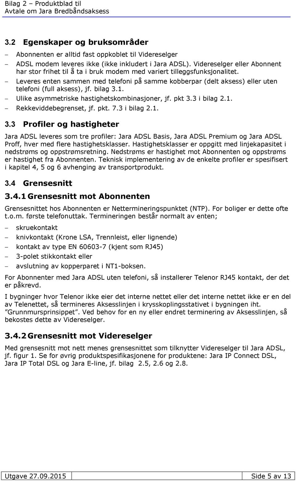 Leveres enten sammen med telefoni på samme kobberpar (delt aksess) eller uten telefoni (full aksess), jf. bilag 3.1. Ulike asymmetriske hastighetskombinasjoner, jf. pkt 3.3 i bilag 2.1. Rekkeviddebegrenset, jf.