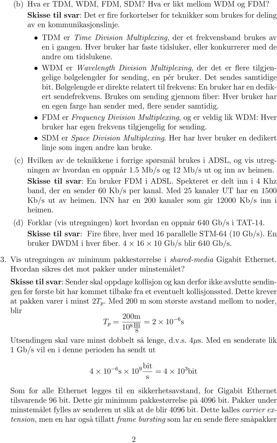 WDM er Wavelength Division Multiplexing, der det er flere tilgjengelige bølgelengder for sending, en pér bruker. Det sendes samtidige bit.