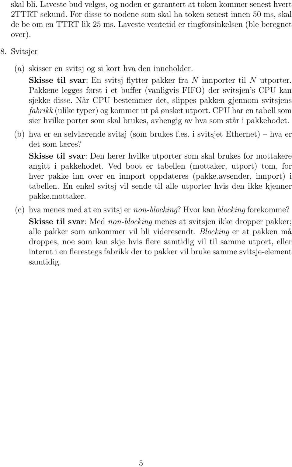 Pakkene legges først i et buffer (vanligvis FIFO) der svitsjen s CPU kan sjekke disse. Når CPU bestemmer det, slippes pakken gjennom svitsjens fabrikk (ulike typer) og kommer ut på ønsket utport.