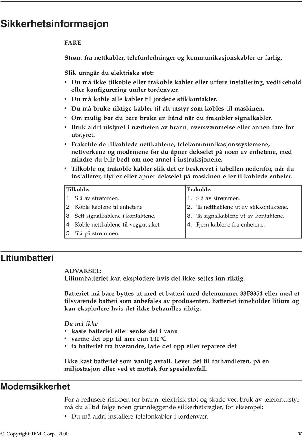 v Du må koble alle kabler til jordede stikkontakter. v Du må bruke riktige kabler til alt utstyr som kobles til maskinen. v Om mulig bør du bare bruke en hånd når du frakobler signalkabler.