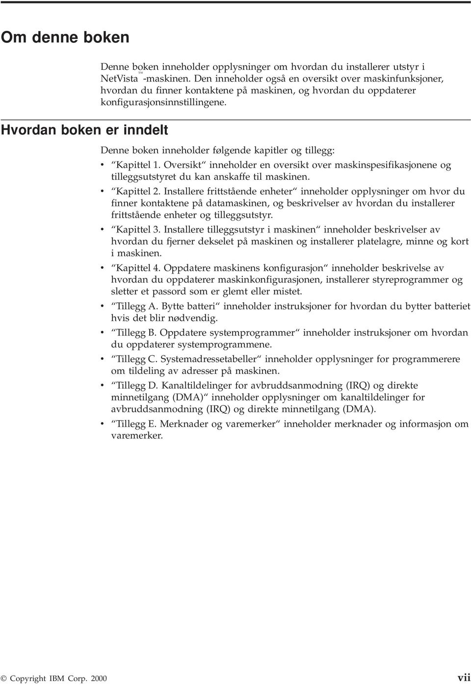 Denne boken inneholder følgende kapitler og tillegg: v Kapittel 1. Oversikt inneholder en oversikt over maskinspesifikasjonene og tilleggsutstyret du kan anskaffe til maskinen. v Kapittel 2.