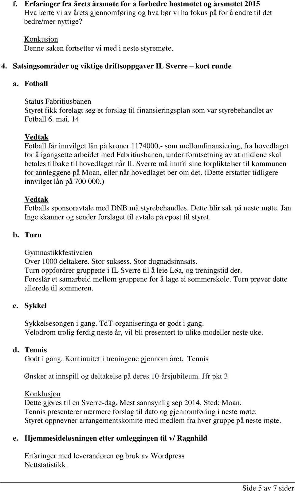 Fotball Status Fabritiusbanen Styret fikk forelagt seg et forslag til finansieringsplan som var styrebehandlet av Fotball 6. mai.