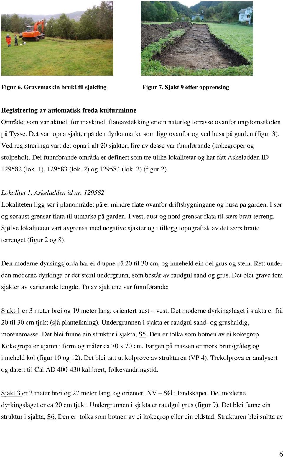 Det vart opna sjakter på den dyrka marka som ligg ovanfor og ved husa på garden (figur 3). Ved registreringa vart det opna i alt 20 sjakter; fire av desse var funnførande (kokegroper og stolpehol).