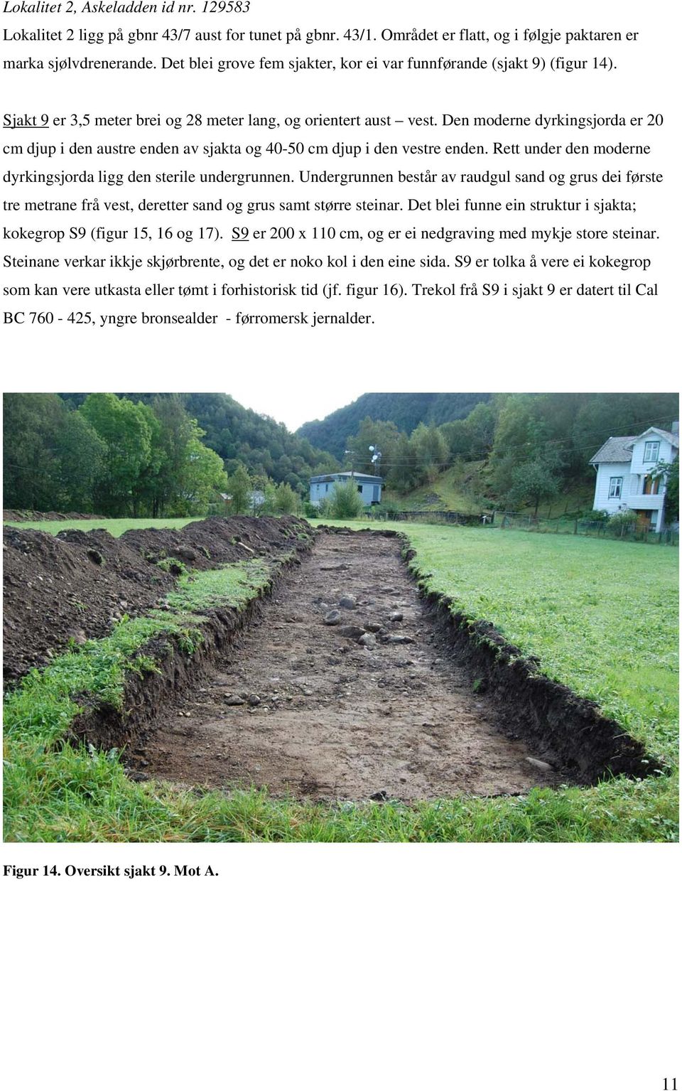 Den moderne dyrkingsjorda er 20 cm djup i den austre enden av sjakta og 40-50 cm djup i den vestre enden. Rett under den moderne dyrkingsjorda ligg den sterile undergrunnen.