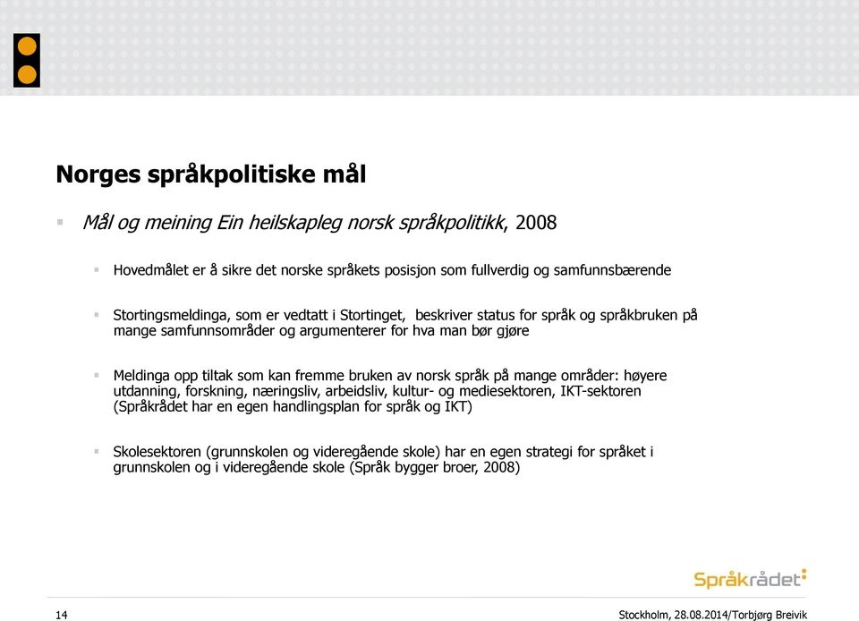 som kan fremme bruken av norsk språk på mange områder: høyere utdanning, forskning, næringsliv, arbeidsliv, kultur- og mediesektoren, IKT-sektoren (Språkrådet har en egen