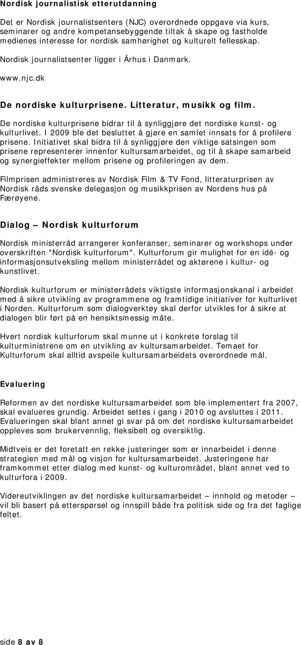 De nordiske kulturprisene bidrar til å synliggjøre det nordiske kunst- og kulturlivet. I 2009 ble det besluttet å gjøre en samlet innsats for å profilere prisene.