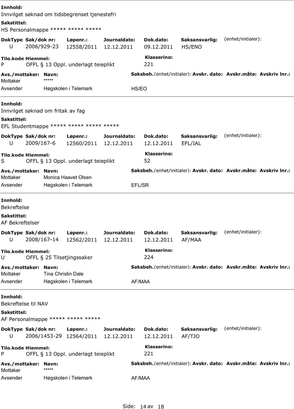 måte: Avskriv lnr.: EFL/SR Bekreftelse AF Bekreftelser 2008/167-14 12562/2011 AF/MAA 224 Mottaker Tina Christin Dale Saksbeh. Avskr. dato: Avskr.måte: Avskriv lnr.: AF/MAA Bekreftelse til NAV AF Personalmappe ***** ***** ***** 2006/1453-29 12564/2011 AF/TJO P 221 Mottaker ***** Saksbeh.