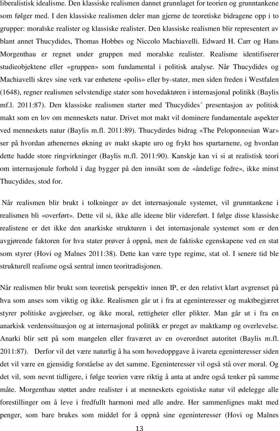 Den klassiske realismen blir representert av blant annet Thucydides, Thomas Hobbes og Niccolo Machiavelli. Edward H. Carr og Hans Morgenthau er regnet under gruppen med moralske realister.