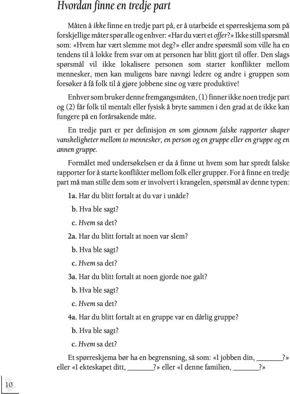 Den slags spørsmål vil ikke lokalisere personen som starter konflikter mellom mennesker, men kan muligens bare navngi ledere og andre i gruppen som forsøker å få folk til å gjøre jobbene sine og være