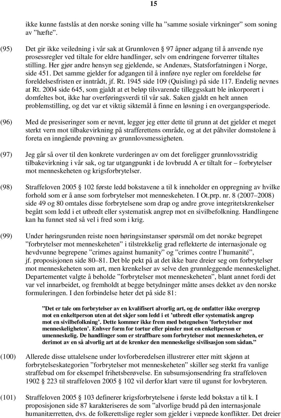 Her gjør andre hensyn seg gjeldende, se Andenæs, Statsforfatningen i Norge, side 451. Det samme gjelder for adgangen til å innføre nye regler om foreldelse før foreldelsesfristen er inntrådt, jf. Rt.