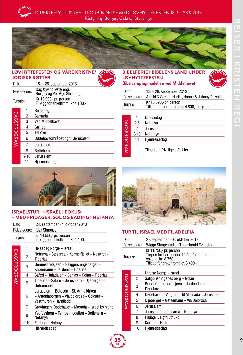 180,- 1 Reisedag 2 Samaria 3 Ved Middelhavet 4 Galilea Tel Aviv 6 Dødehavsområdet og til Jerusalem 7 Jerusalem 8 Betlehem 9-10 Jerusalem Bibelferie i Bibelens Land under Løvhyttefesten