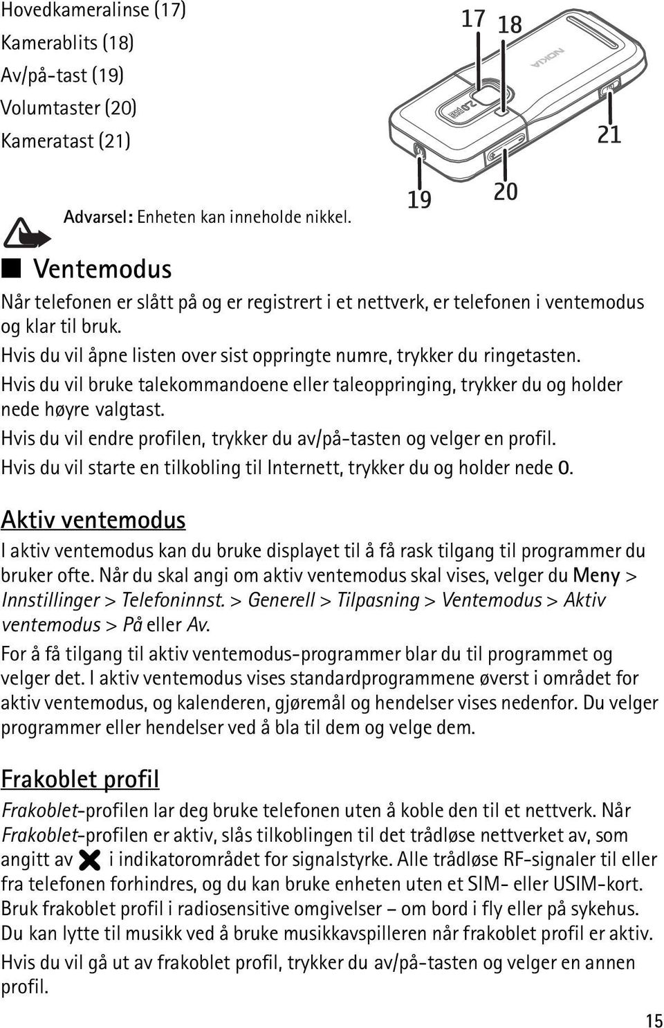 Hvis du vil bruke talekommandoene eller taleoppringing, trykker du og holder nede høyre valgtast. Hvis du vil endre profilen, trykker du av/på-tasten og velger en profil.