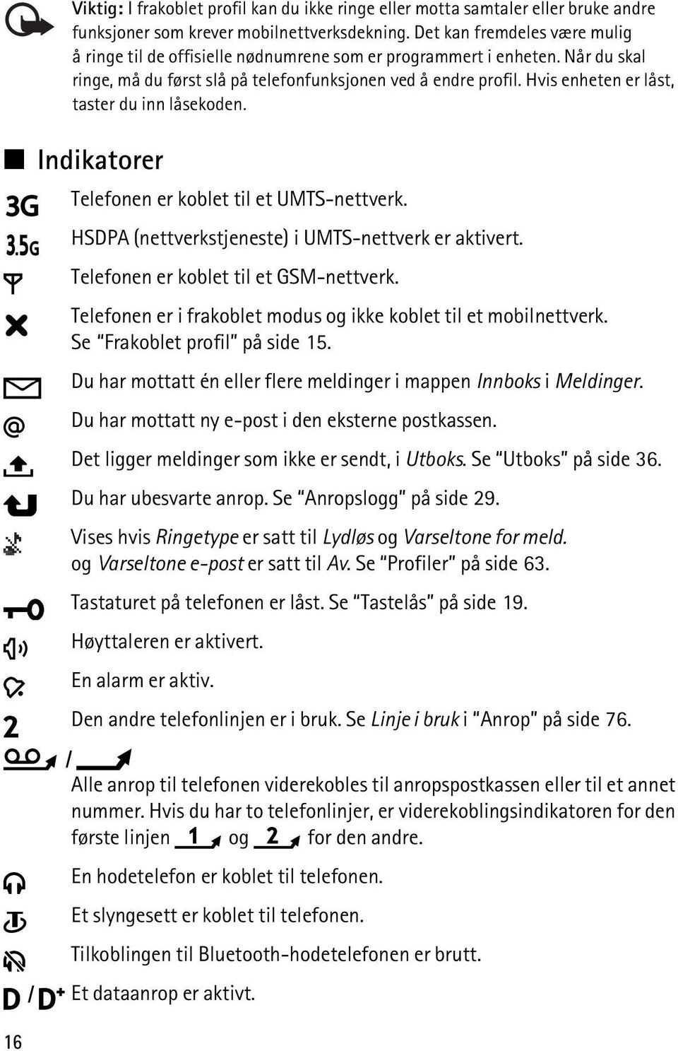 Hvis enheten er låst, taster du inn låsekoden. Indikatorer Telefonen er koblet til et UMTS-nettverk. HSDPA (nettverkstjeneste) i UMTS-nettverk er aktivert. Telefonen er koblet til et GSM-nettverk.