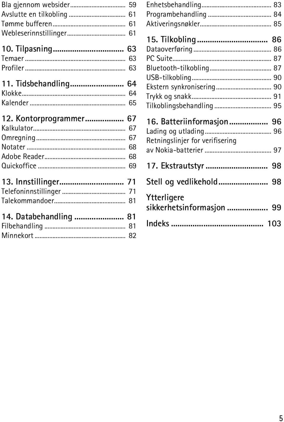 Databehandling... 81 Filbehandling... 81 Minnekort... 82 Enhetsbehandling... 83 Programbehandling... 84 Aktiveringsnøkler... 85 15. Tilkobling... 86 Dataoverføring... 86 PC Suite.