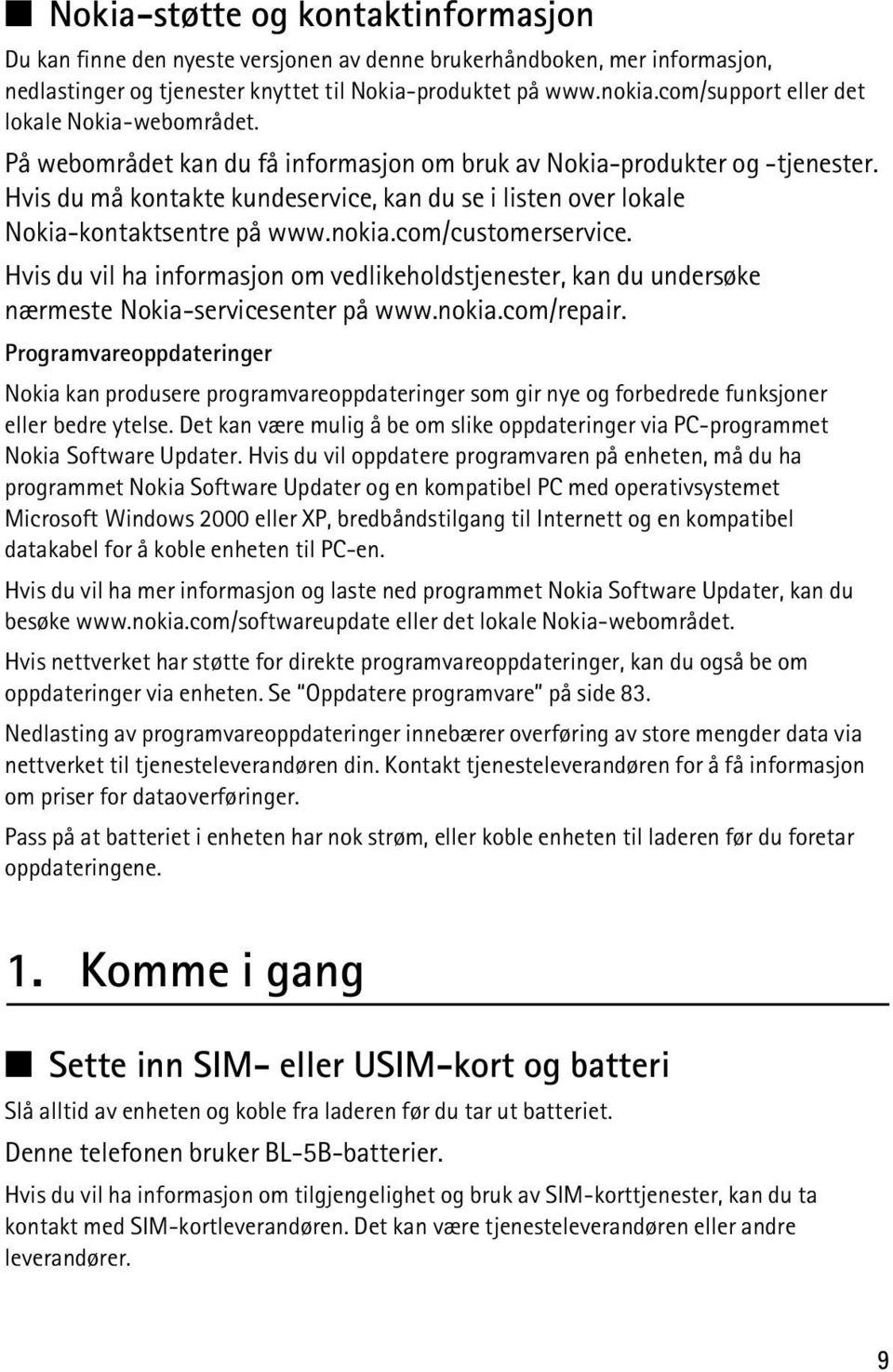 Hvis du må kontakte kundeservice, kan du se i listen over lokale Nokia-kontaktsentre på www.nokia.com/customerservice.