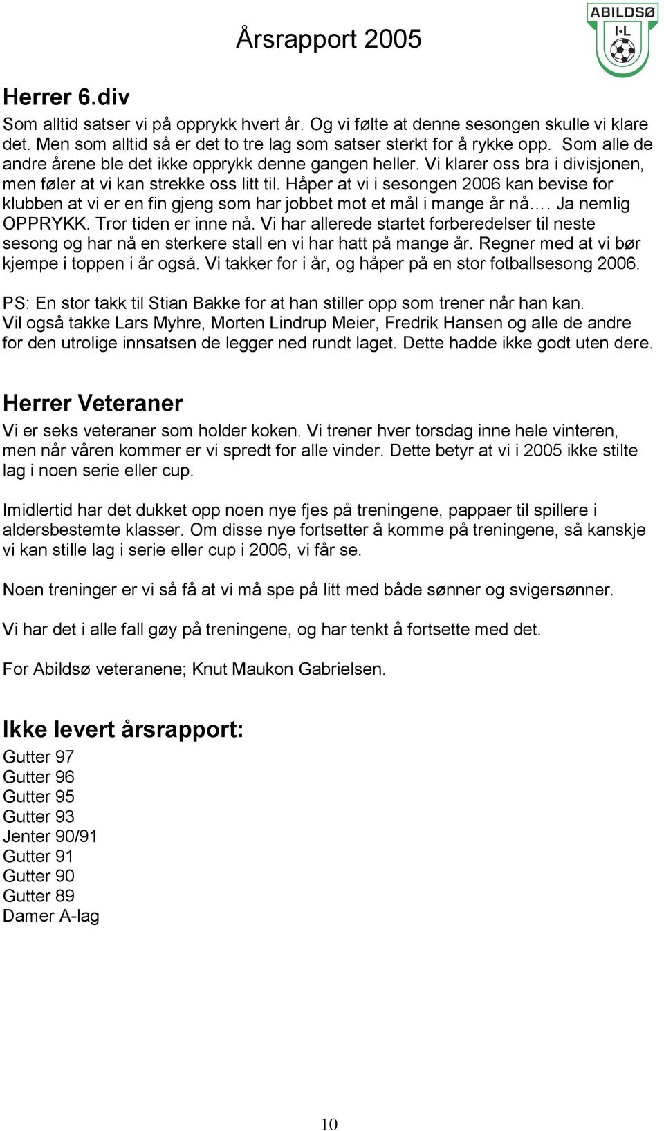 Håper at vi i sesongen 2006 kan bevise for klubben at vi er en fin gjeng som har jobbet mot et mål i mange år nå. Ja nemlig OPPRYKK. Tror tiden er inne nå.