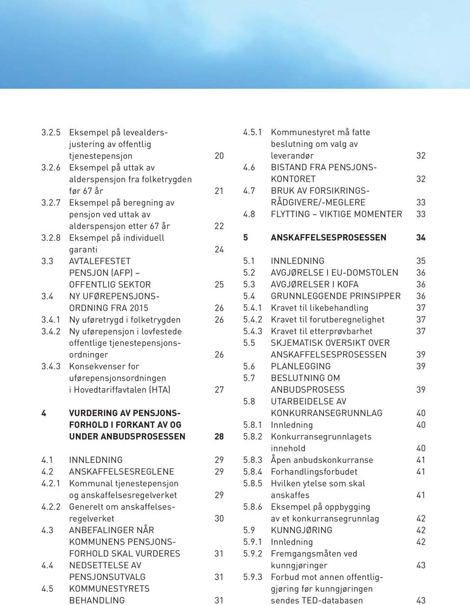 4.3 Konsekvenser for uførepensjonsordningen i Hovedtariffavtalen (HTA) 27 4 VURDERING AV PENSJONS- FORHOLD I FORKANT AV OG UNDER ANBUDSPROSESSEN 28 4.1 INNLEDNING 29 4.2 ANSKAFFELSESREGLENE 29 4.2.1 Kommunal tjenestepensjon og anskaffelsesregelverket 29 4.