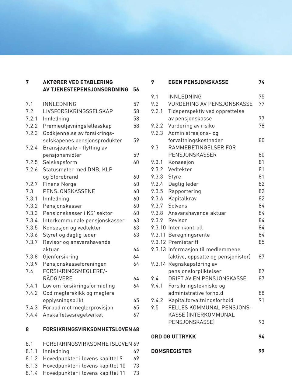 3.3 Pensjonskasser i KS' sektor 60 7.3.4 Interkommunale pensjonskasser 63 7.3.5 Konsesjon og vedtekter 63 7.3.6 Styret og daglig leder 63 7.3.7 Revisor og ansvarshavende aktuar 64 7.3.8 Gjenforsikring 64 7.