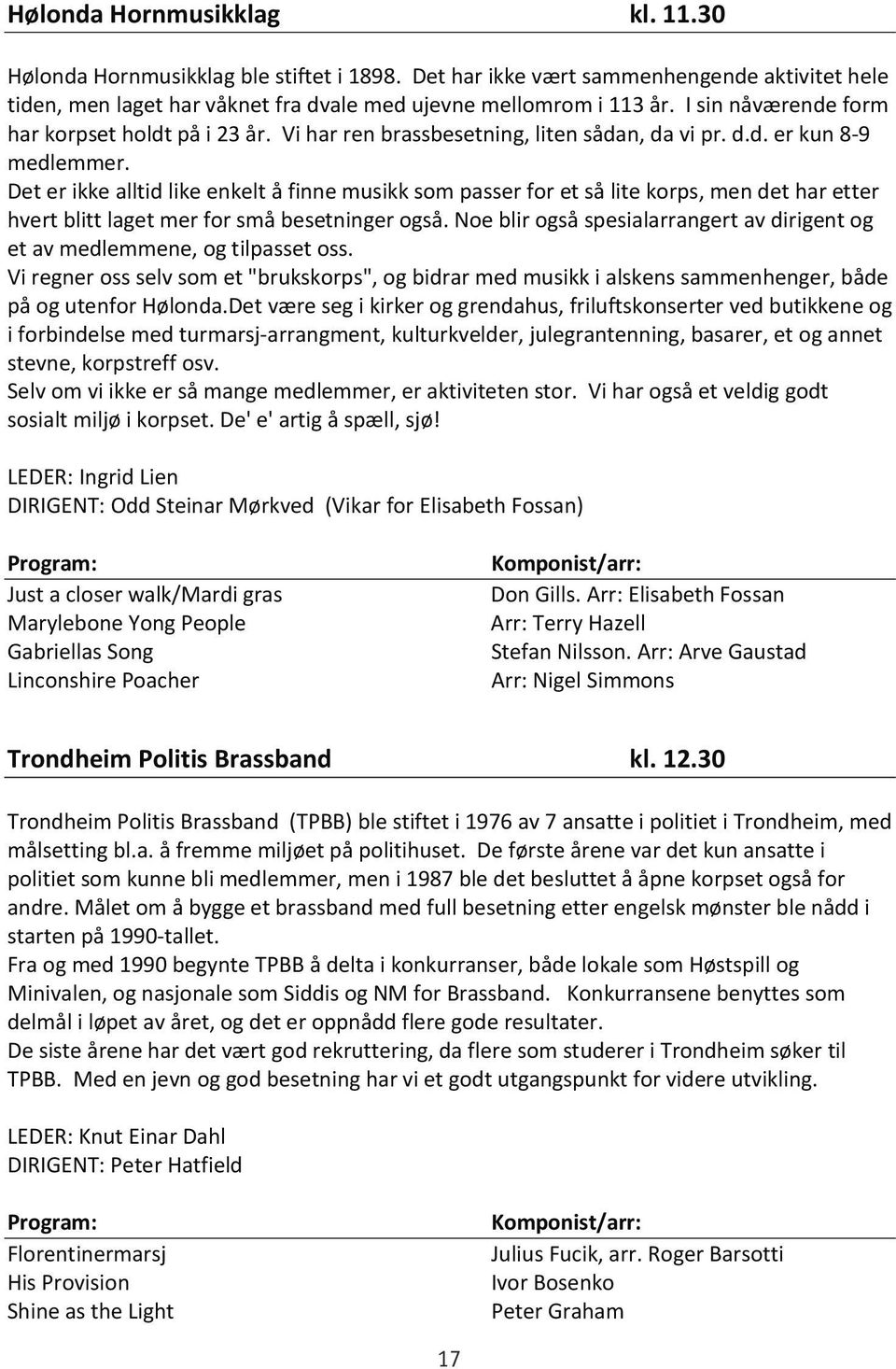 I sin nåværende aktivitet form hele tiden, har korpset men laget holdt har på våknet i 23 år. fra Vi har dvale ren med brassbesetning, ujevne mellomrom liten sådan, i 113 år. da vi I sin pr.