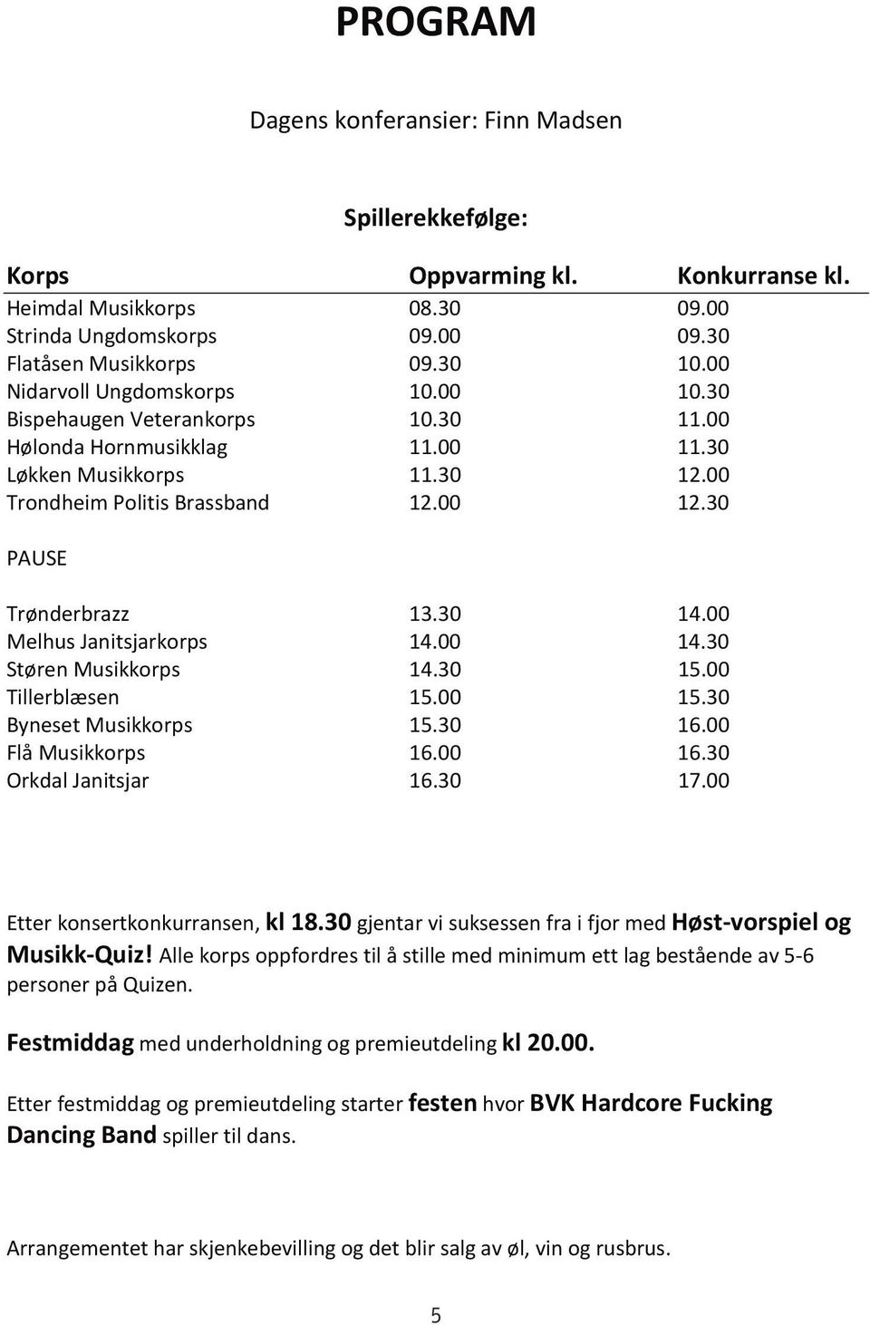 30 PAUSE Trønderbrazz 13.30 14.00 Melhus Janitsjarkorps 14.00 14.30 Støren Musikkorps 14.30 15.00 Tillerblæsen 15.00 15.30 Byneset Musikkorps 15.30 16.00 Flå Musikkorps 16.00 16.