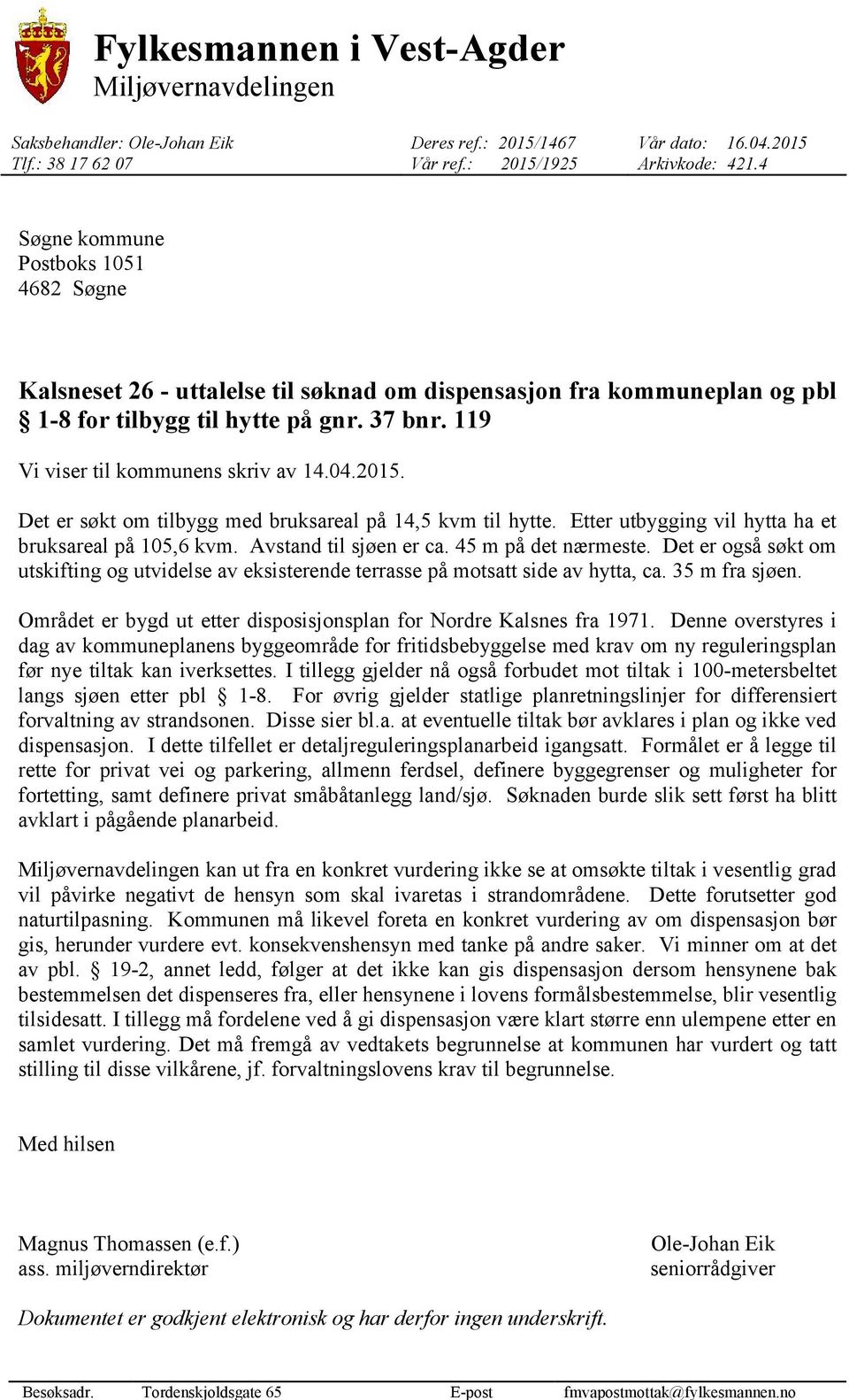 37 bnr. 119 Vi viser til kommunens skriv av 14.04.2015. Det er søkt om tilbygg med bruksareal på 14,5 kvm til hytte. Etter utbygging vil hytta ha et bruksareal på 105,6 kvm. Avstand til sjøen er ca.