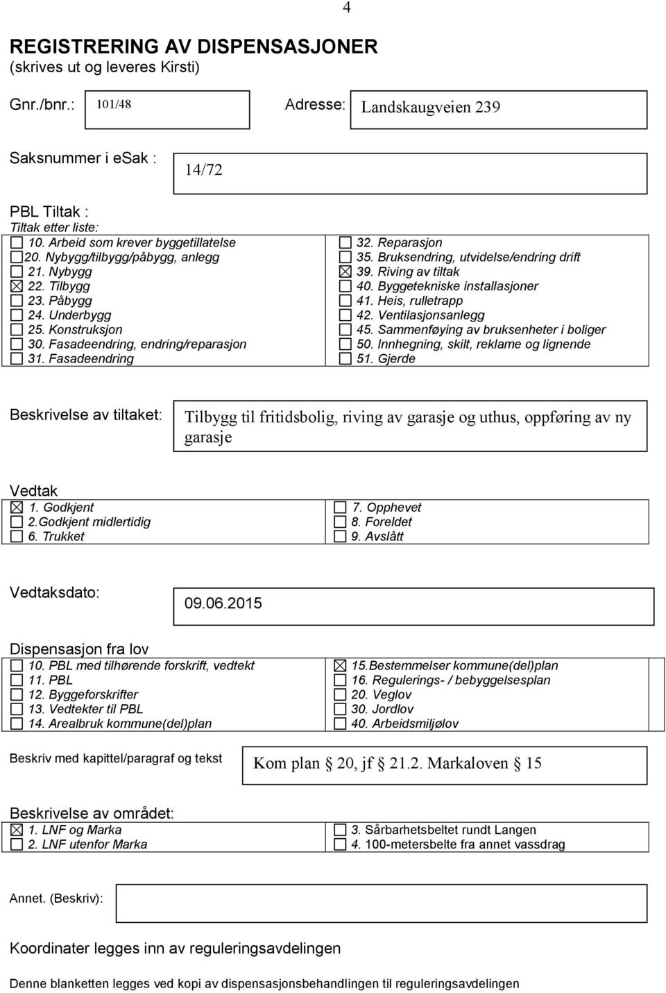 Reparasjon 35. Bruksendring, utvidelse/endring drift 39. Riving av tiltak 40. Byggetekniske installasjoner 41. Heis, rulletrapp 42. Ventilasjonsanlegg 45. Sammenføying av bruksenheter i boliger 50.