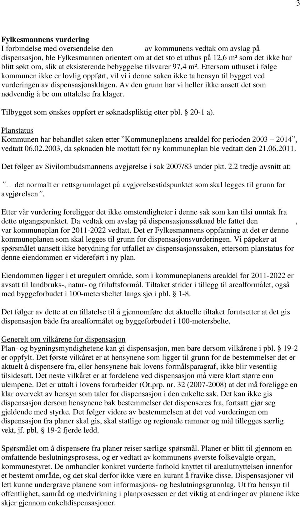 Ettersom uthuset i følge kommunen ikke er lovlig oppført, vil vi i denne saken ikke ta hensyn til bygget ved vurderingen av dispensasjonsklagen.