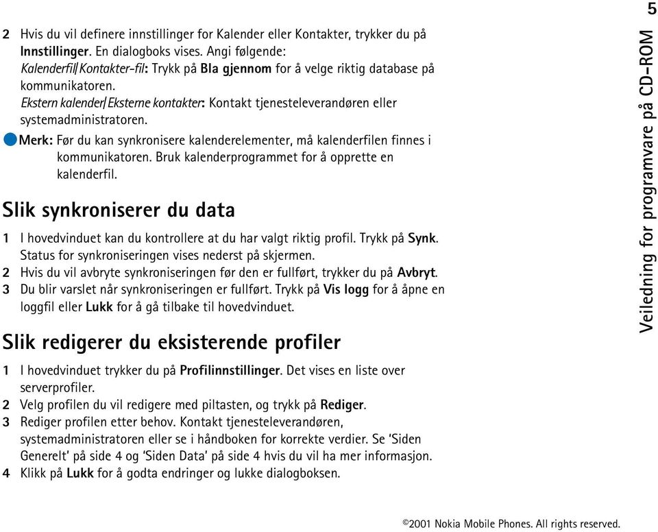 Ekstern kalender/eksterne kontakter: Kontakt tjenesteleverandøren eller systemadministratoren. Merk: Før du kan synkronisere kalenderelementer, må kalenderfilen finnes i kommunikatoren.