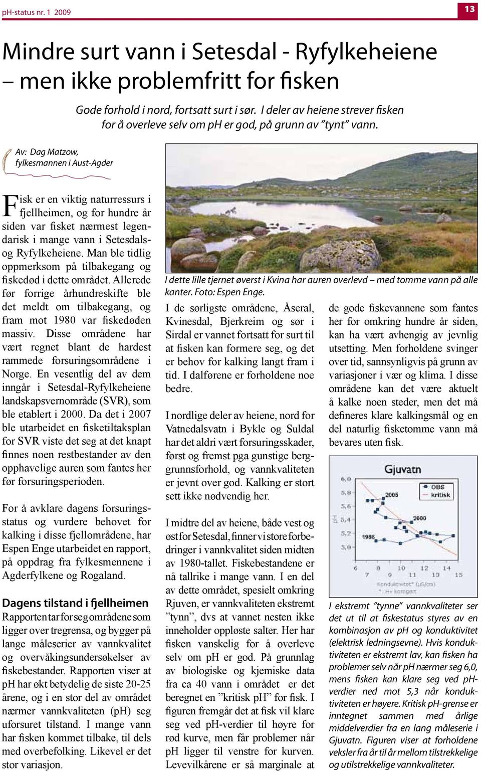 Av: Dag Matzow, fylkesmannen i Aust-Agder Fisk er en viktig naturressurs i fjellheimen, og for hundre år siden var fisket nærmest legendarisk i mange vann i Setesdalsog Ryfylkeheiene.