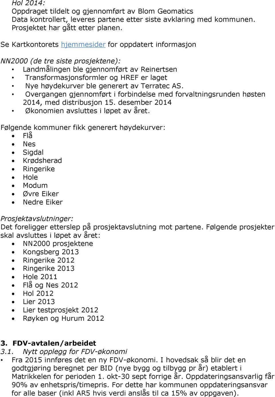 generert av Terratec AS. Overgangen gjennomført i forbindelse med forvaltningsrunden høsten 2014, med distribusjon 15. desember 2014 Økonomien avsluttes i løpet av året.