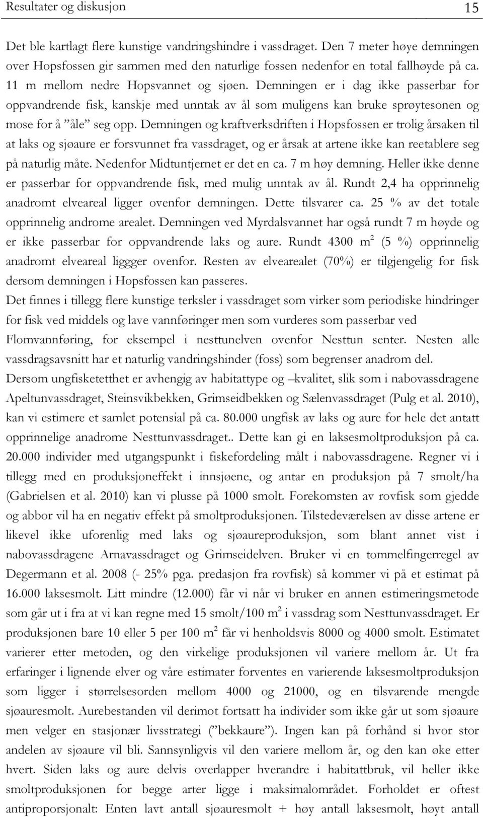 Demningen er i dag ikke passerbar for oppvandrende fisk, kanskje med unntak av ål som muligens kan bruke sprøytesonen og mose for å åle seg opp.