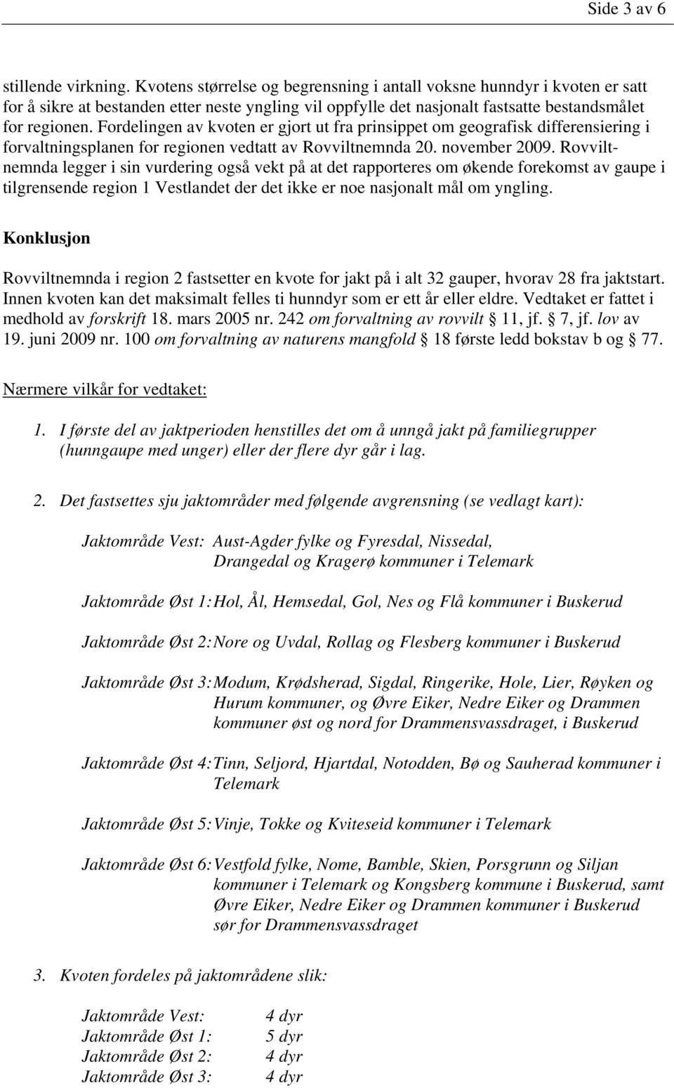 Fordelingen av kvoten er gjort ut fra prinsippet om geografisk differensiering i forvaltningsplanen for regionen vedtatt av Rovviltnemnda 20. november 2009.