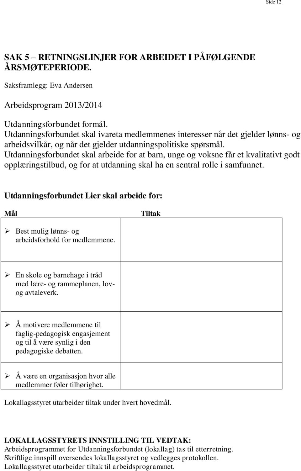 Utdanningsforbundet skal arbeide for at barn, unge og voksne får et kvalitativt godt opplæringstilbud, og for at utdanning skal ha en sentral rolle i samfunnet.