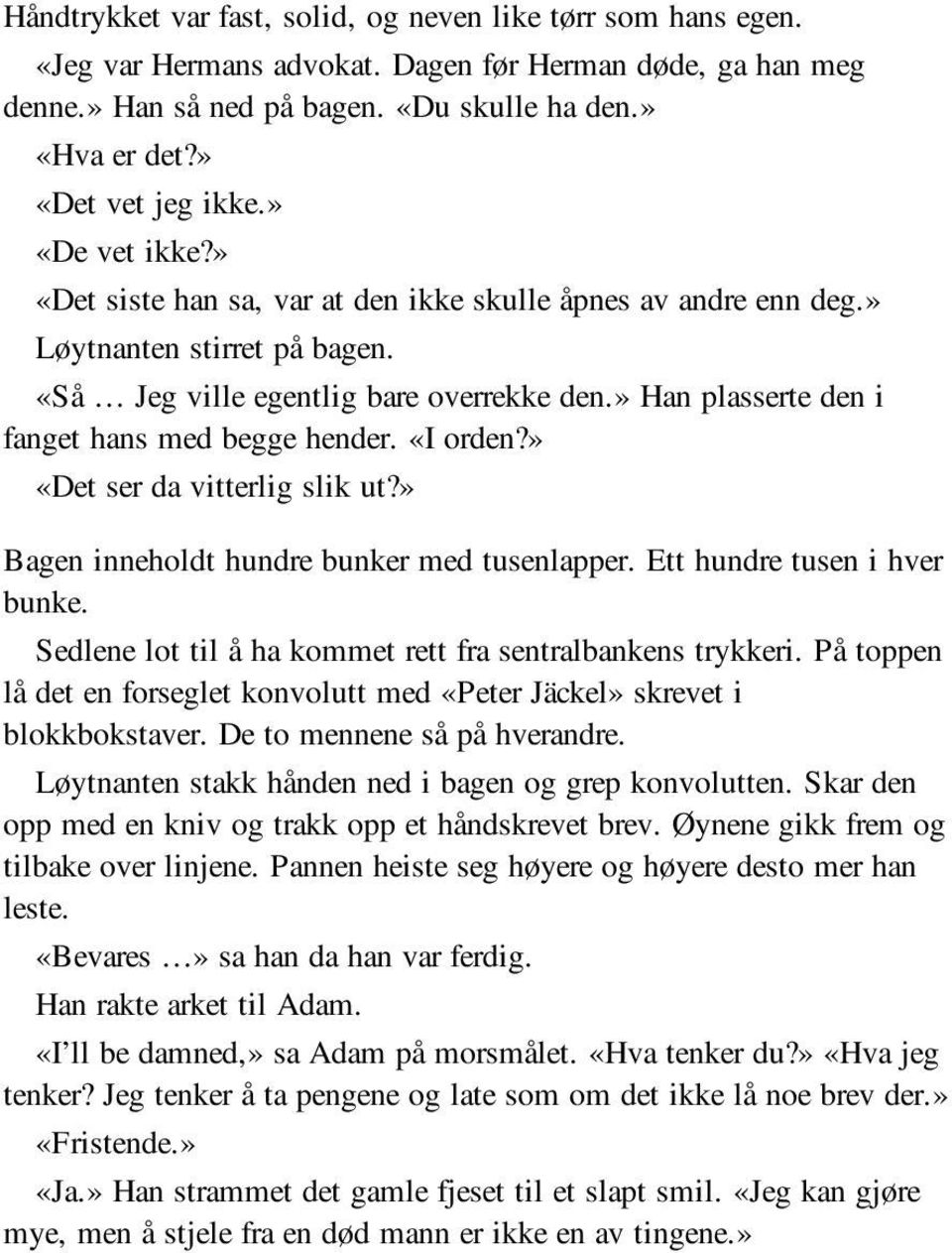 » Han plasserte den i fanget hans med begge hender. «I orden?» «Det ser da vitterlig slik ut?» Bagen inneholdt hundre bunker med tusenlapper. Ett hundre tusen i hver bunke.