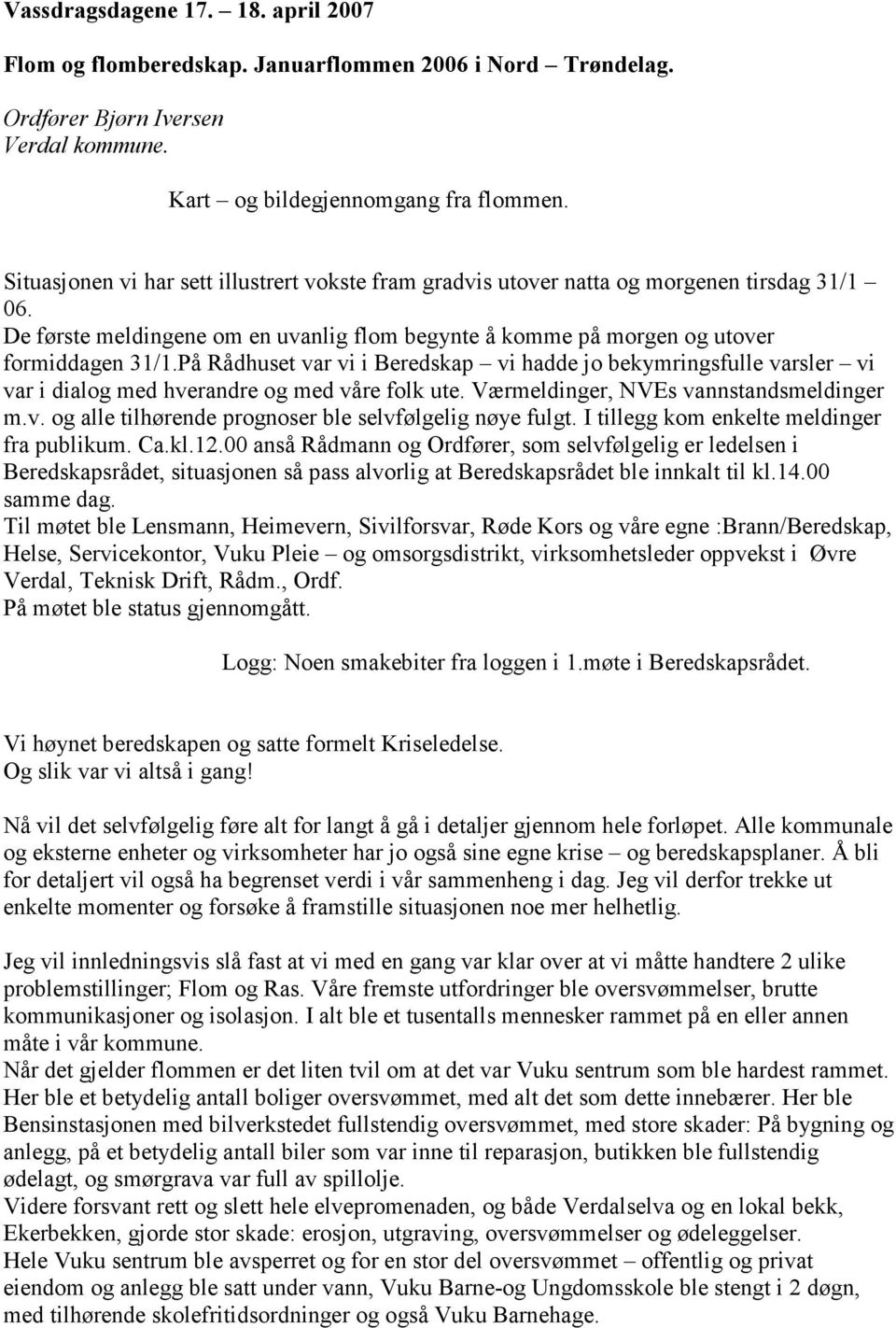 På Rådhuset var vi i Beredskap vi hadde jo bekymringsfulle varsler vi var i dialog med hverandre og med våre folk ute. Værmeldinger, NVEs vannstandsmeldinger m.v. og alle tilhørende prognoser ble selvfølgelig nøye fulgt.