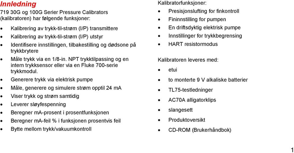 Generere trykk via elektrisk pumpe Måle, generere og simulere strøm opptil 24 ma Viser trykk og strøm samtidig Leverer sløyfespenning Beregner ma-prosent i prosentfunksjonen Beregner ma-feil % i