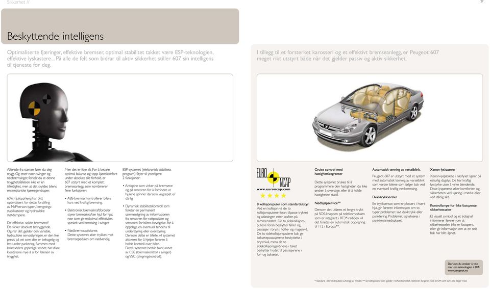 I tillegg til et forsterket karosseri og et effektivt bremseanlegg, er Peugeot 607 meget rikt utstyrt både når det gjelder passiv og aktiv sikkerhet. Allerede fra starten føler du deg trygg.