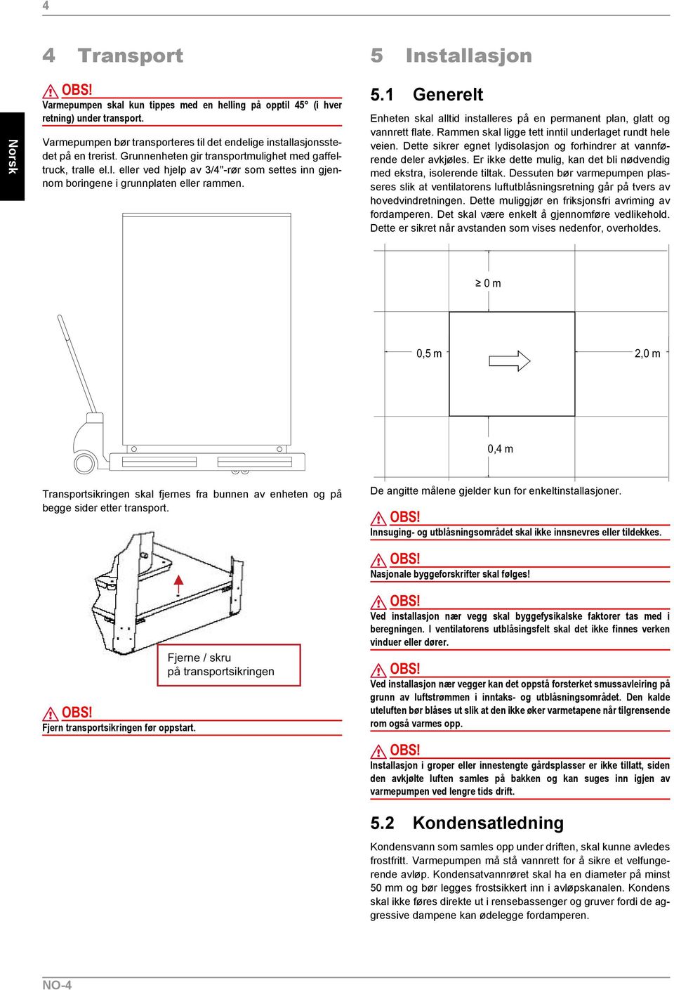 5.1 Generelt Enheten skal alltid installeres på en permanent plan, glatt og vannrett flate. Rammen skal ligge tett inntil underlaget rundt hele veien.