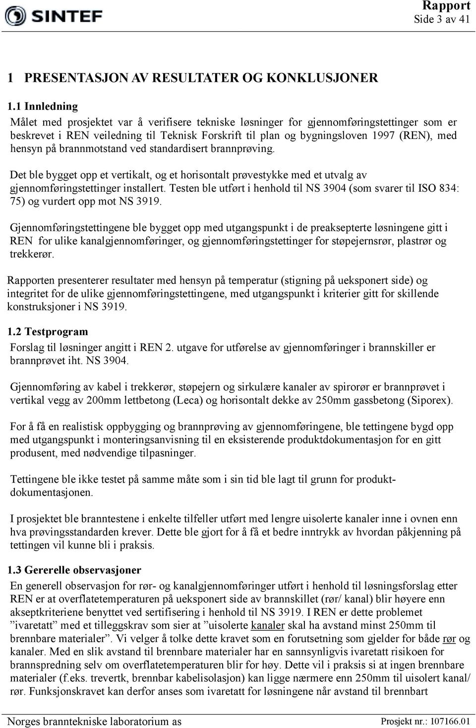 hensyn på brannmotstand ved standardisert brannprøving. Det ble bygget opp et vertikalt, og et horisontalt prøvestykke med et utvalg av gjennomføringstettinger installert.