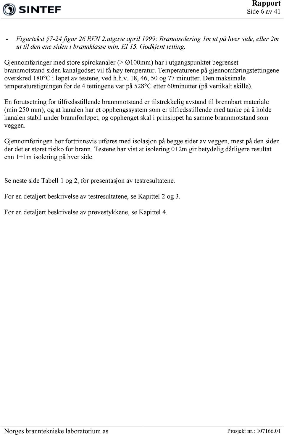 Temperaturene på gjennomføringstettingene overskred 180 C i løpet av testene, ved h.h.v. 18, 46, 50 og 77 minutter.