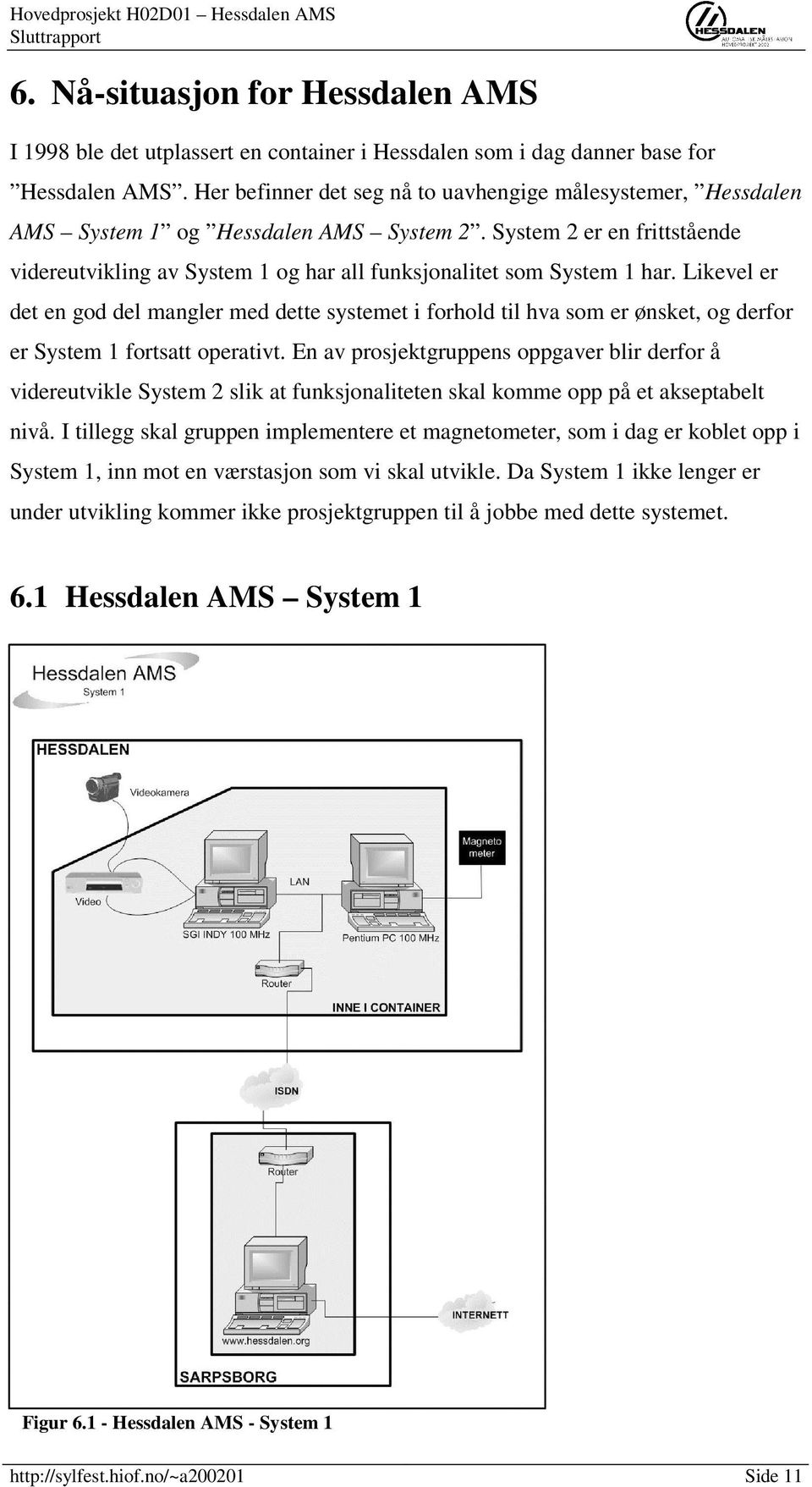 System 2 er en frittstående videreutvikling av System 1 og har all funksjonalitet som System 1 har.