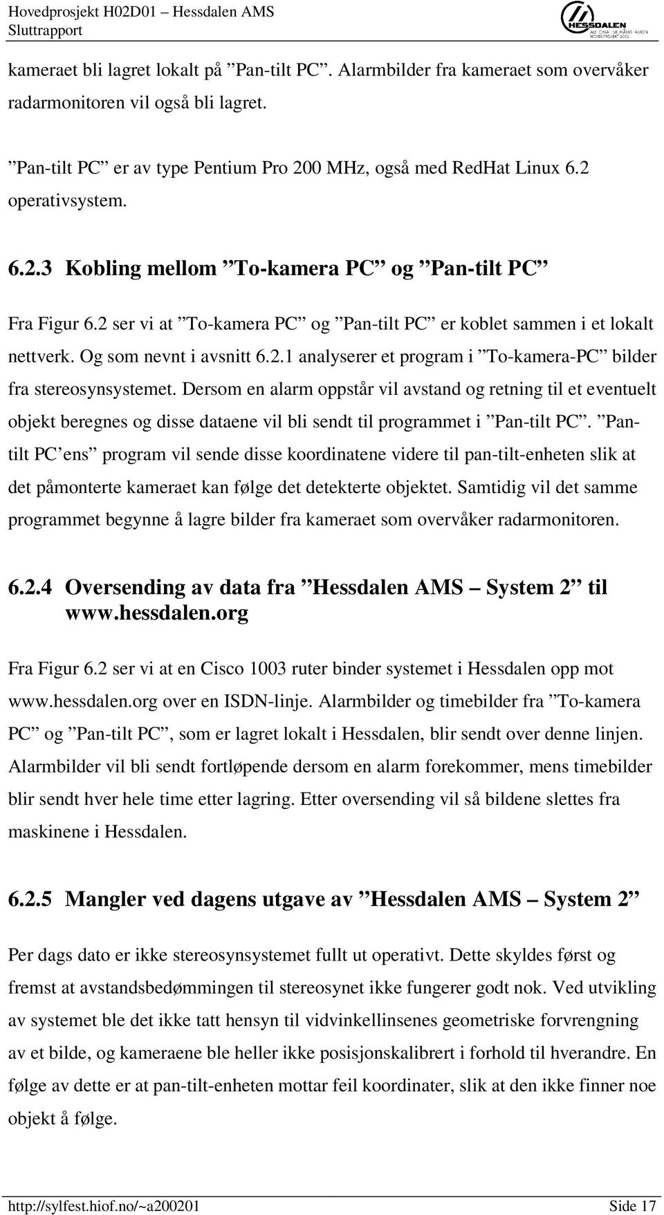 Dersom en alarm oppstår vil avstand og retning til et eventuelt objekt beregnes og disse dataene vil bli sendt til programmet i Pan-tilt PC.