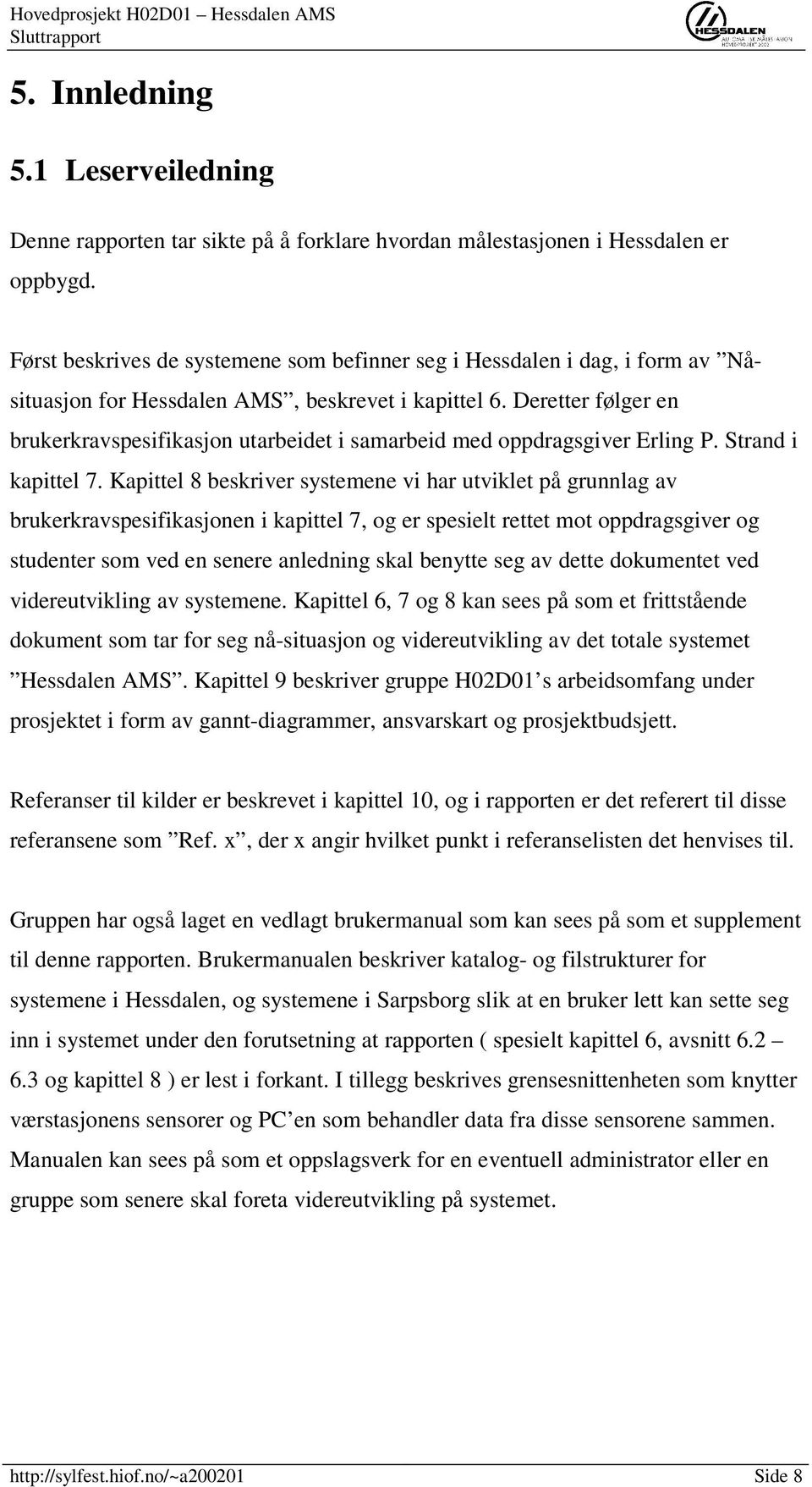 Deretter følger en brukerkravspesifikasjon utarbeidet i samarbeid med oppdragsgiver Erling P. Strand i kapittel 7.