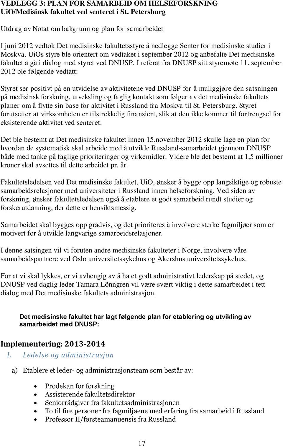 UiOs styre ble orientert om vedtaket i september 2012 og anbefalte Det medisinske fakultet å gå i dialog med styret ved DNUSP. I referat fra DNUSP sitt styremøte 11.